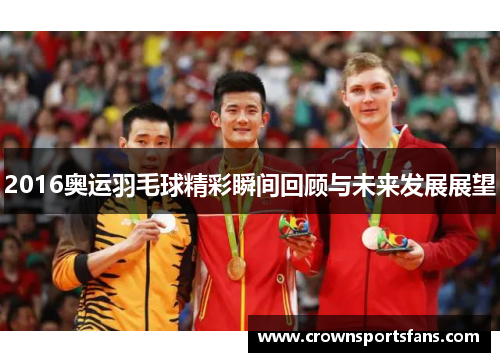 2016奥运羽毛球精彩瞬间回顾与未来发展展望