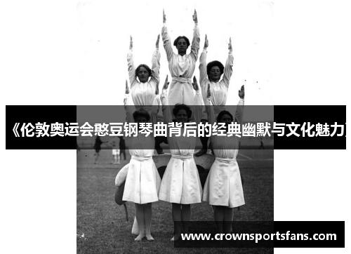 《伦敦奥运会憨豆钢琴曲背后的经典幽默与文化魅力》